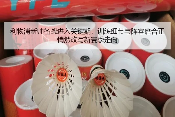 利物浦新帅备战进入关键期，训练细节与阵容磨合正悄然改写新赛季走向（jiuyou）
